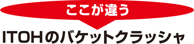 ここが違うITOHのバケットクラッシャ